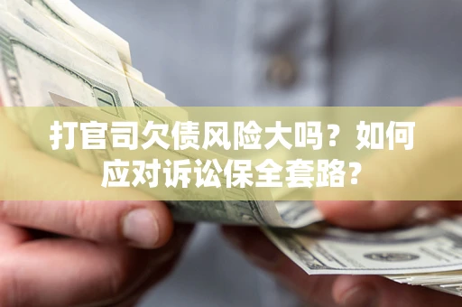 武汉打官司欠债风险大吗？如何应对诉讼保全套路？