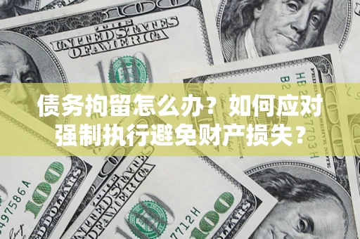 武汉债务拘留怎么办？如何应对强制执行避免财产损失？