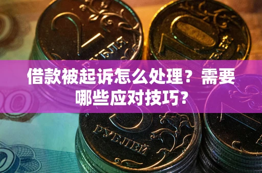 武汉借款被起诉怎么处理？需要哪些应对技巧？