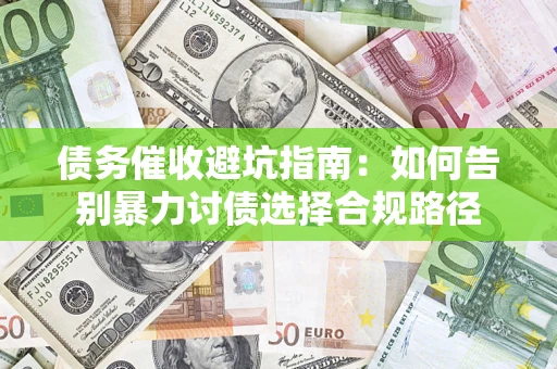 武汉债务催收避坑指南：如何告别暴力讨债选择合规路径