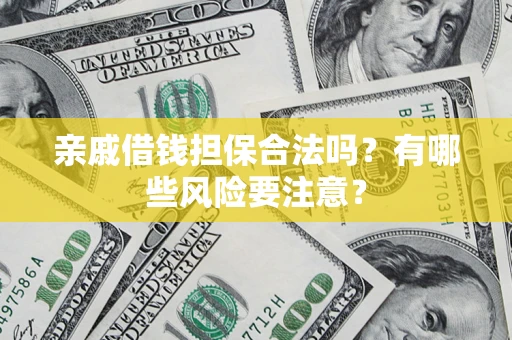 武汉亲戚借钱担保合法吗？有哪些风险要注意？