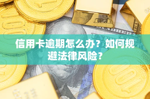 武汉信用卡逾期怎么办？如何规避法律风险？