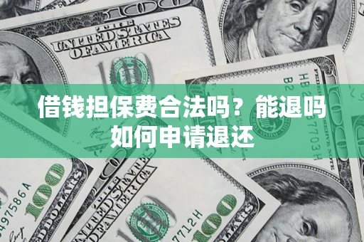 武汉借钱担保费合法吗？能退吗如何申请退还