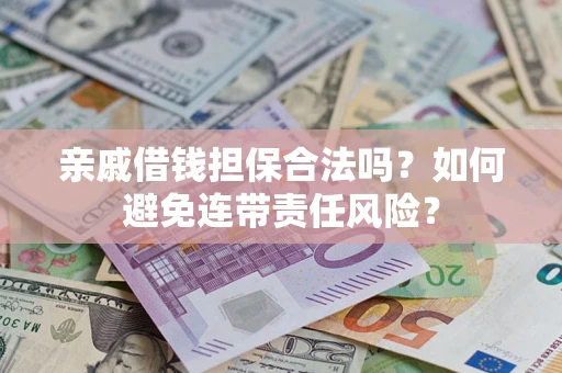 武汉亲戚借钱担保合法吗？如何避免连带责任风险？