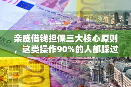 武汉亲戚借钱担保三大核心原则，这类操作90%的人都踩过坑！附法院判决案例
