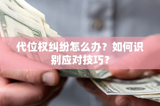 武汉代位权纠纷怎么办？如何识别应对技巧？