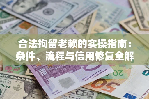 武汉合法拘留老赖的实操指南:条件、流程与信用修复全解析 武汉合法拘留老赖的实操指南:条件、流程与信用修复全解析