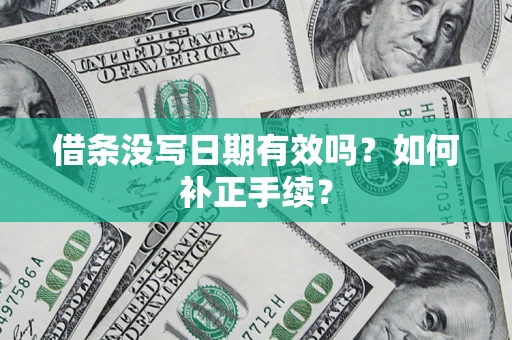 武汉借条没写日期有效吗？如何补正手续？