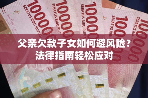武汉父亲欠款子女如何避风险？法律指南轻松应对
