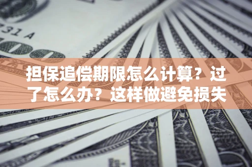 武汉担保追偿期限怎么计算？过了怎么办？这样做避免损失！