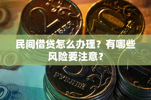 武汉民间借贷怎么办理？有哪些风险要注意？