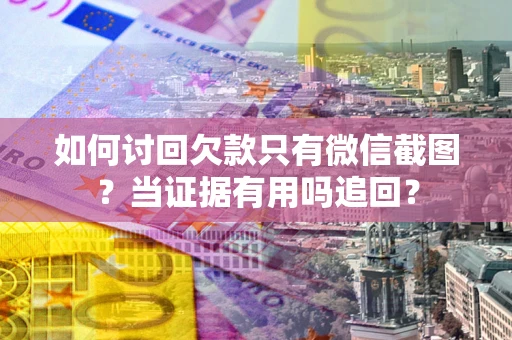 武汉如何讨回欠款只有微信截图？当证据有用吗追回？