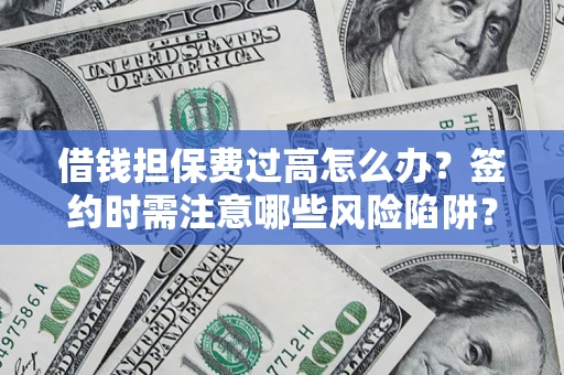 武汉借钱担保费过高怎么办？签约时需注意哪些风险陷阱？