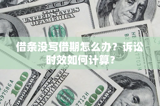 武汉借条没写借期怎么办？诉讼时效如何计算？