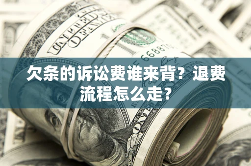 武汉欠条的诉讼费谁来背？退费流程怎么走？
