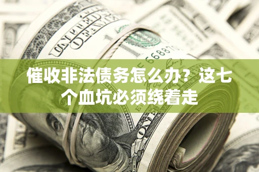 武汉催收非法债务怎么办？这七个血坑必须绕着走