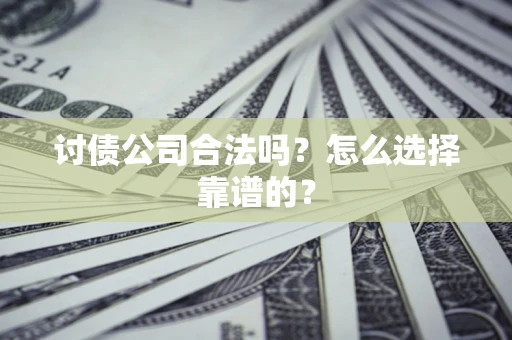 武汉讨债公司合法吗？怎么选择靠谱的？