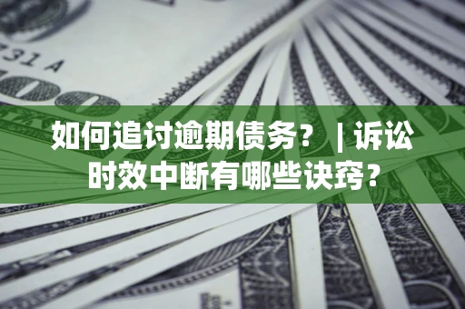 武汉如何追讨逾期债务？ | 诉讼时效中断有哪些诀窍？