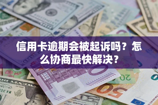 武汉信用卡逾期会被起诉吗？怎么协商最快解决？