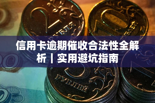 武汉信用卡逾期催收合法性全解析｜实用避坑指南