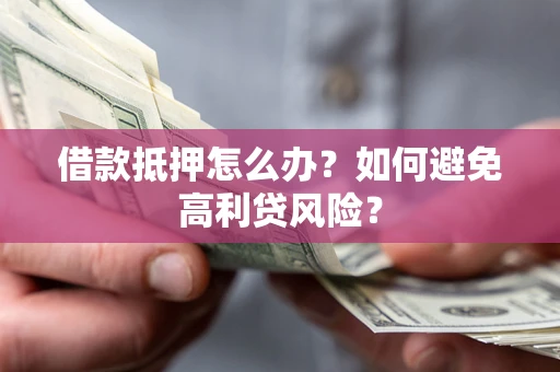 武汉借款抵押怎么办？如何避免高利贷风险？