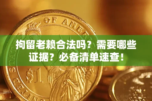 武汉拘留老赖合法吗？需要哪些证据？必备清单速查！