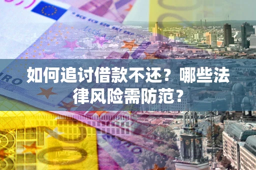 武汉如何追讨借款不还？哪些法律风险需防范？