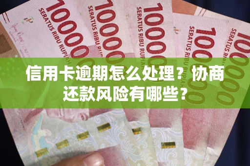 武汉信用卡逾期怎么处理？协商还款风险有哪些？